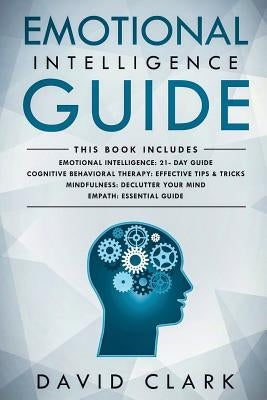 Emotional Intelligence Guide: 4 Manuscripts - Emotional Intelligence: 21- Day Guide, Cognitive Behavioral Therapy: Effective Tips & Tricks, Mindfuln by Clark, David