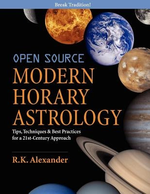 Open Source Modern Horary Astrology: Tips, Techniques & Best Practices for a 21st Century Approach by Alexander, R. K.