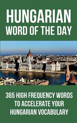Hungarian Word of the Day: 365 High Frequency Words to Accelerate Your Hungarian Vocabulary by Word of the Day