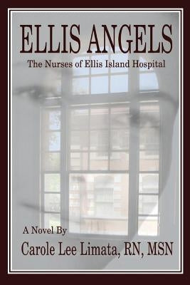Ellis Angels: The Nurses of Ellis Island Hospital by Limata, Carole Lee