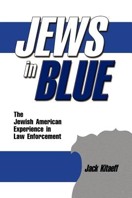 Jews in Blue: The Jewish American Experience in Law Enforcement by Kitaeff, Jack