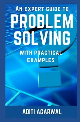 An Expert Guide to Problem Solving: With Practical Examples by Agarwal, Aditi