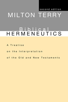 Biblical Hermeneutics, Second Edition: A Treatise on the Interpretation of the Old and New Testaments by Terry, Milton S.
