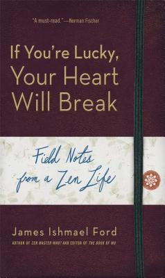 If You're Lucky, Your Heart Will Break: Field Notes from a Zen Life by Ford, James Ishmael