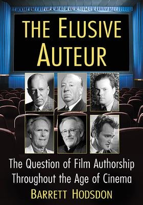 The Elusive Auteur: The Question of Film Authorship Throughout the Age of Cinema by Hodsdon, Barrett