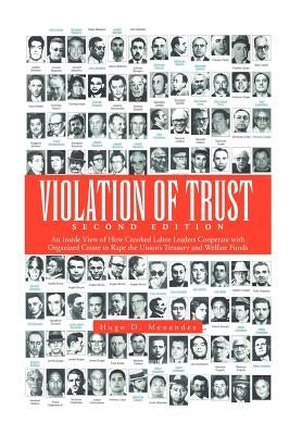 Violation of Trust Second Edition: An Inside View of How Crooked Labor Leaders Cooperate with Organized Crime to Rape the Union's Treasury and Welfare by Menendez, Hugo D.