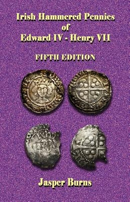 Irish Hammered Pennies of Edward IV - Henry VII, Fifth Edition by Burns, Jasper