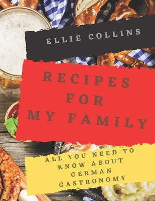 Recipes For My Family: All You need to Know About German Gastronomy by Collins, Ellie