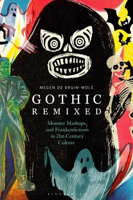 Gothic Remixed: Monster Mashups and Frankenfictions in 21st-Century Culture by Bruin-Molé, Megen de