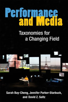 Performance and Media: Taxonomies for a Changing Field by Bay-Cheng, Sarah