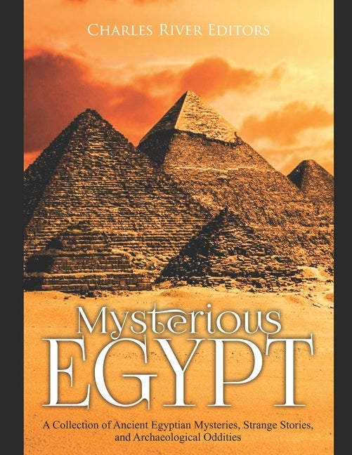 Mysterious Egypt: A Collection of Ancient Egyptian Mysteries, Strange Stories, and Archaeological Oddities by Charles River Editors