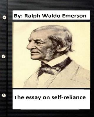 The essay on self-reliance. By: Ralph Waldo Emerson (Original Version ) by Emerson, Ralph Waldo