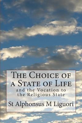 The Choice of a State of Life: and the Vocation to the Religious State by Liguori, St Alphonsus M.