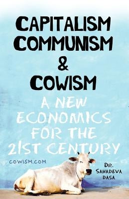 Capitalism Communism And Cowism - A New Economics For The 21st Century by Dasa, Sahadeva