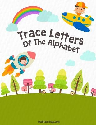 Trace Letters Of The Alphabet: Handwriting Printing Workbook (Pre-Kinder, Kindergarten ) by Hayward, Matilda