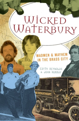 Wicked Waterbury: Madmen & Mayhem in the Brass City by Reynolds, Edith