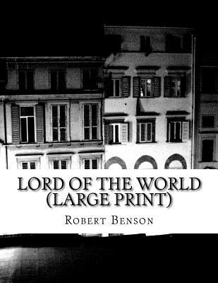 Lord Of The World (Large Print): (Robert Hugh Benson Classics Collection) by Benson, Robert