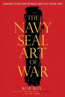 The Navy Seal Art of War: Leadership Lessons from the World's Most Elite Fighting Force by Roy, Rob