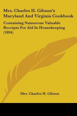 Mrs. Charles H. Gibson's Maryland And Virginia Cookbook: Containing Numerous Valuable Receipts For Aid In Housekeeping (1894) by Gibson, Mrs Charles H.