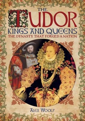 The Tudor Kings & Queens: The Dynasty That Forged a Nation by Woolf, Alex