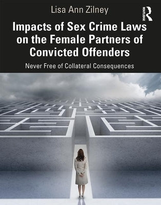Impacts of Sex Crime Laws on the Female Partners of Convicted Offenders: Never Free of Collateral Consequences by Zilney, Lisa Anne