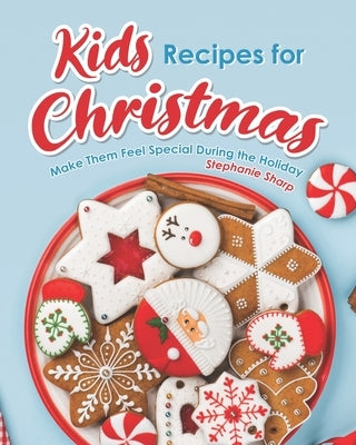 Kids Recipes for Christmas: Make Them Feel Special During the Holiday by Sharp, Stephanie