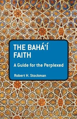 The Baha'i Faith: A Guide for the Perplexed by Stockman, Robert H.