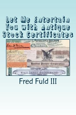Let Me Entertain You with Antique Stock Certificates: The History of the Entertainment Industry through Old Stocks and Bonds by Fuld, Fred, III