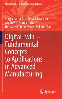 Digital Twin - Fundamental Concepts to Applications in Advanced Manufacturing by Pal, Surjya Kanta
