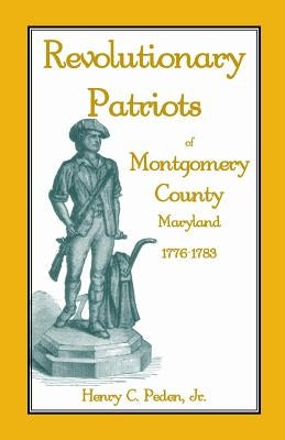 Revolutionary Patriots of Montgomery County, Maryland, 1776-1783 by Peden, Henry C., Jr.