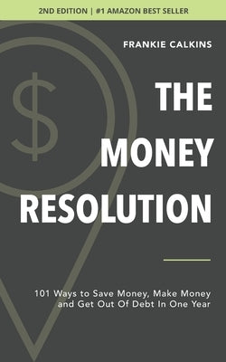 The Money Resolution: 101 Ways To Save Money, Make Money & Get Out Of Debt In One Year by Calkins, Frankie