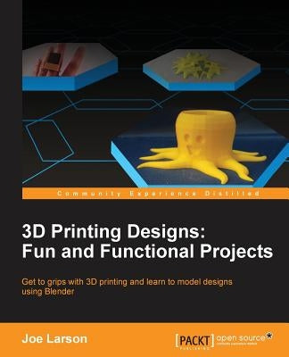 3D Printing Designs: Fun and Functional Projects by Larson, Joe
