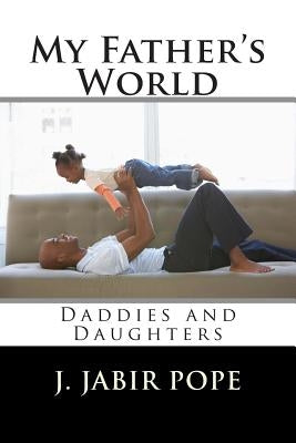 My Father's World: : Daddies and Daughters by Pope, J. Jabir