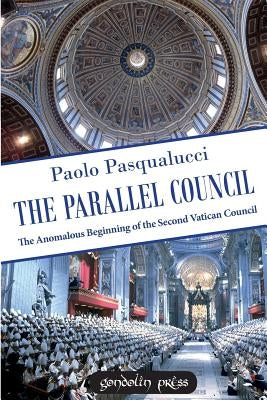 The Parallel Council: The Anomalous Beginning of the Second Vatican Council by Pasqualucci, Paolo