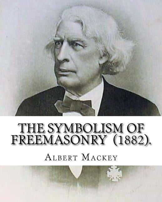 The Symbolism of Freemasonry (1882). By: Albert Mackey: (World's classic's) by Mackey, Albert