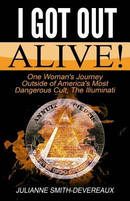 I Got Out Alive!: One Woman's Journey Outside of America's Most Dangerous Cult, The Illuminati by Smith-Devereaux, Julianne