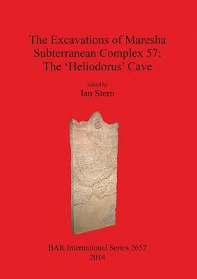 The Excavations of Maresha Subterranean Complex 57: The 'Heliodorus' Cave by Stern, Ian