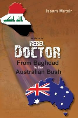 Rebel Doctor: From Baghdad to the Australian Bush by Muteir, Issam