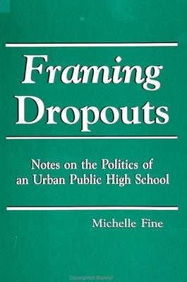 Framing Dropouts: Notes on the Politics of an Urban High School by Fine, Michelle