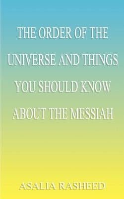 The Order of the Universe and Things You Should Know about the Messiah by Rasheed, Asalia