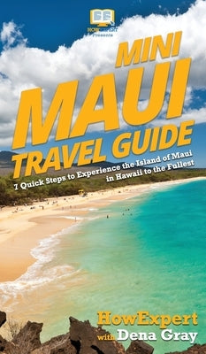 Mini Maui Travel Guide: 7 Quick Steps to Experience the Island of Maui in Hawaii to the Fullest by Howexpert