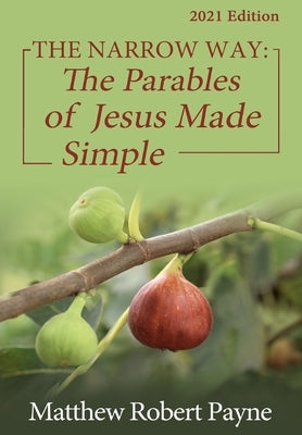 The Narrow Way: The Parables of Jesus Made Simple 2021 Edition by Payne, Matthew Robert