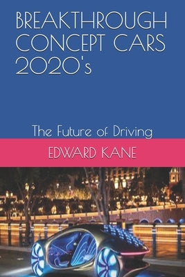 BREAKTHROUGH CONCEPT CARS 2020's: The Future of Driving by Kane, Maryanne