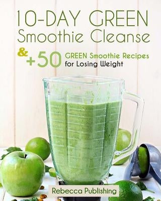 10-Day Green Smoothie Cleanse and + 50 Green Smoothie Recipes for Losing Weight by Publishing, Rebecca