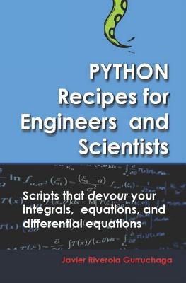 Python Recipes for Engineers and Scientists: Scripts That Devour Your Integrals, Equations, Differential Equations, and Interpolations! by Riverola Gurruchaga, Javier