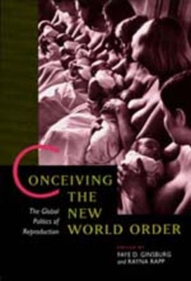 Conceiving the New World Order: The Global Politics of Reproduction by Ginsburg, Faye D.