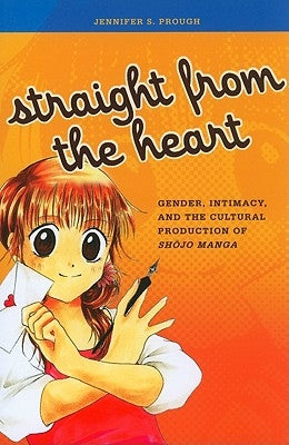 Straight from the Heart: Gender, Intimacy, and the Cultural Production of Shojo Manga by Prough, Jennifer S.