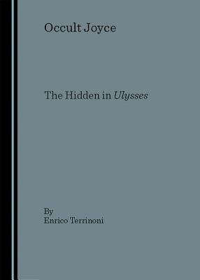 Occult Joyce: The Hidden in Ulysses by Terrinoni, Enrico