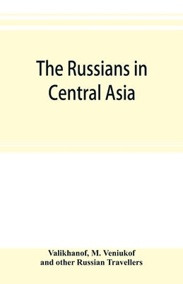 The Russians in Central Asia: their occupation of the Kirghiz steppe and the line of the Syr-Daria: their political relations with Khiva, Bokhara, a by Valikhanof