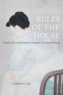 Rules of the House: Family Law and Domestic Disputes in Colonial Koreavolume 2 by Lim, Sungyun